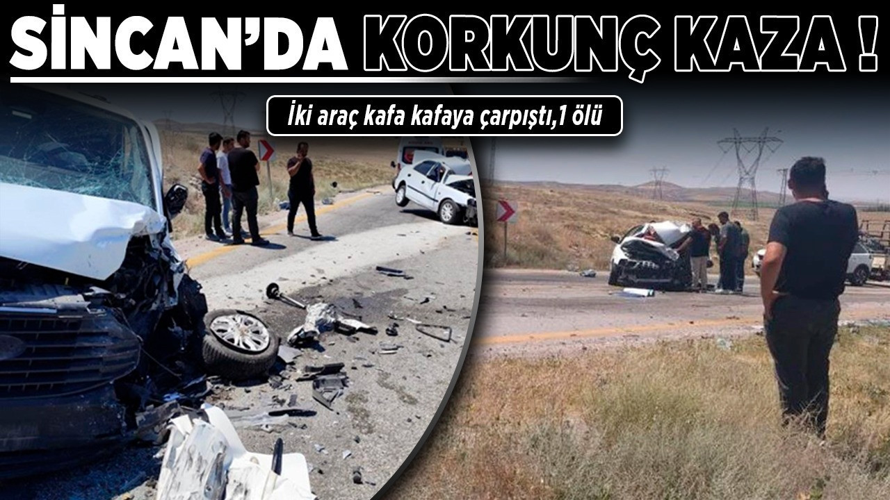 Sincan'da korkunç kaza! İki araç kafa kafaya çarpıştı,1 ölü