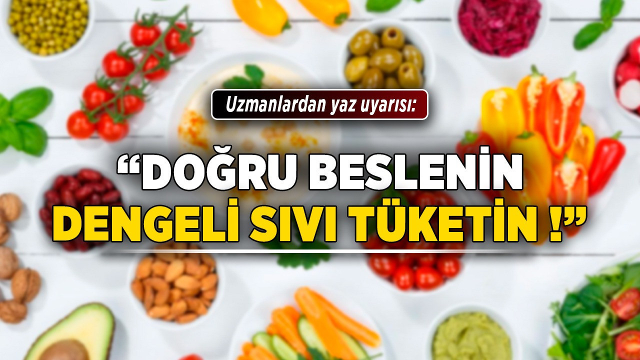 Uzmanlardan yaz uyarısı: "Doğru beslenin, dengeli sıvı tüketin!"