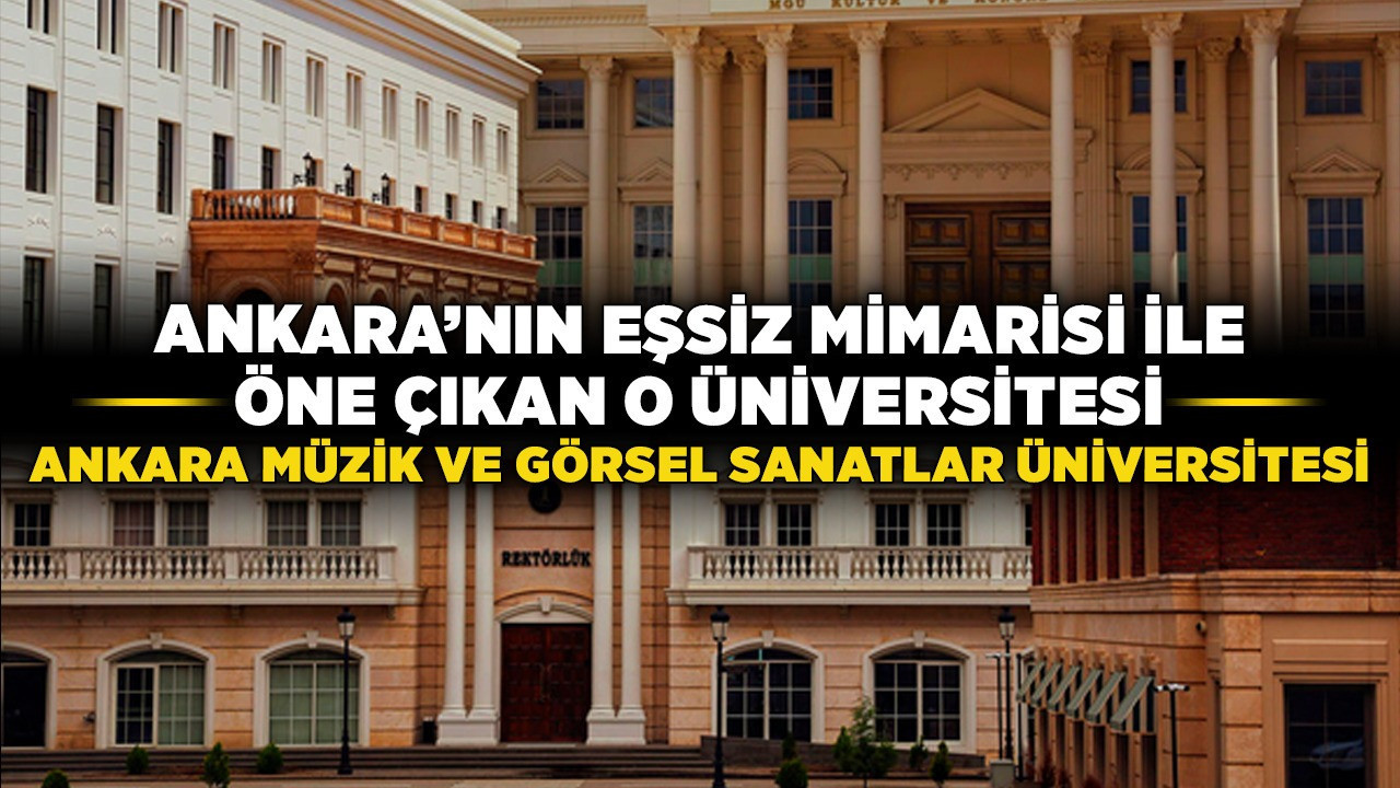 Ankara'nın eşsiz mimarisi ile öne çıkan o üniversitesi: Ankara Müzik ve Görsel Sanatlar Üniversitesi