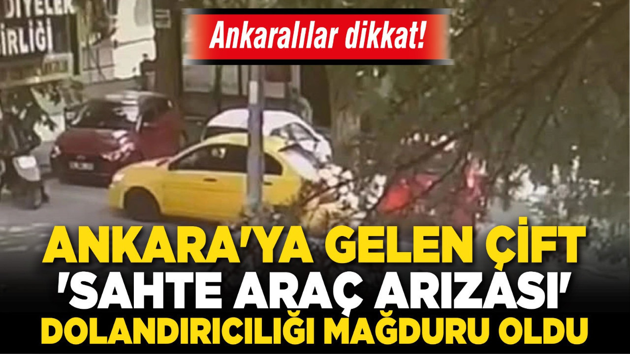Ankaralılar dikkat! Ankara'ya gelen çift 'sahte araç arızası' dolandırıcılığı mağduru oldu