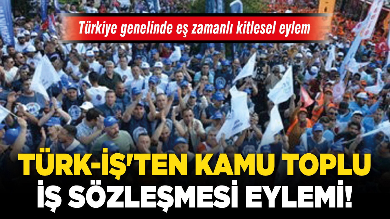TÜRK-İŞ'ten kamu toplu iş sözleşmesi eylemi! Türkiye genelinde eş zamanlı kitlesel eylem düzenlendi!