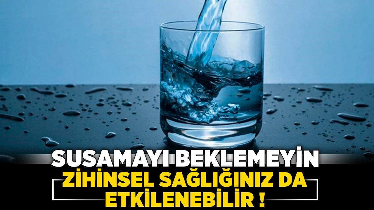 Uzmanlardan uyarı: Susamayı beklemeyin, zihinsel sağlığınız da etkilenebilir!