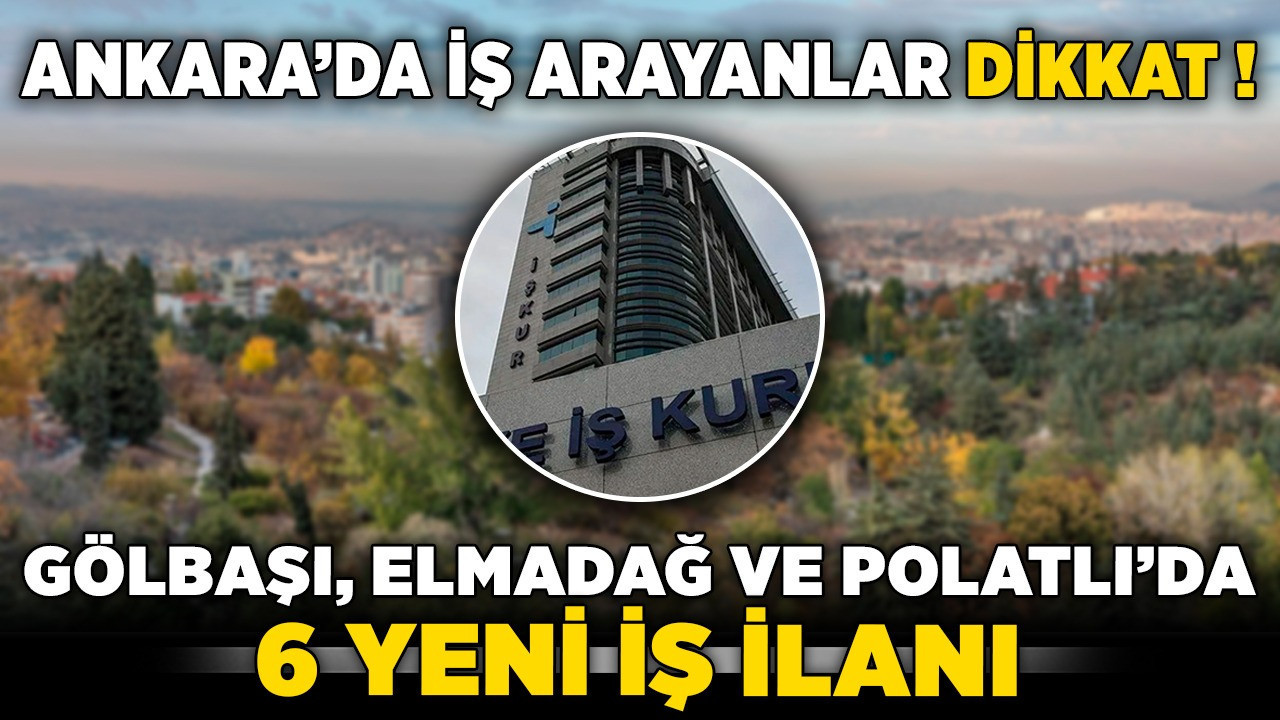 Ankara’da iş arayanlar dikkat! Gölbaşı, Elmadağ ve Polatlı'da 6 yeni iş ilanı