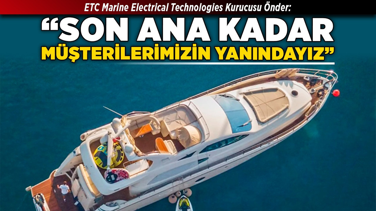 ETC Marine Electrical Technologies Kurucusu Önder: “Son ana kadar müşterilerimizin yanındayız”
