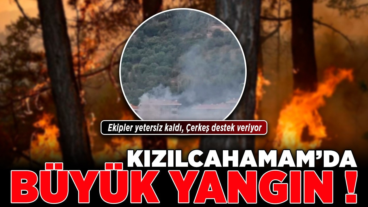 Kızılcahamam’da büyük yangın! Ekipler yetersiz kaldı, Çerkeş destek veriyor