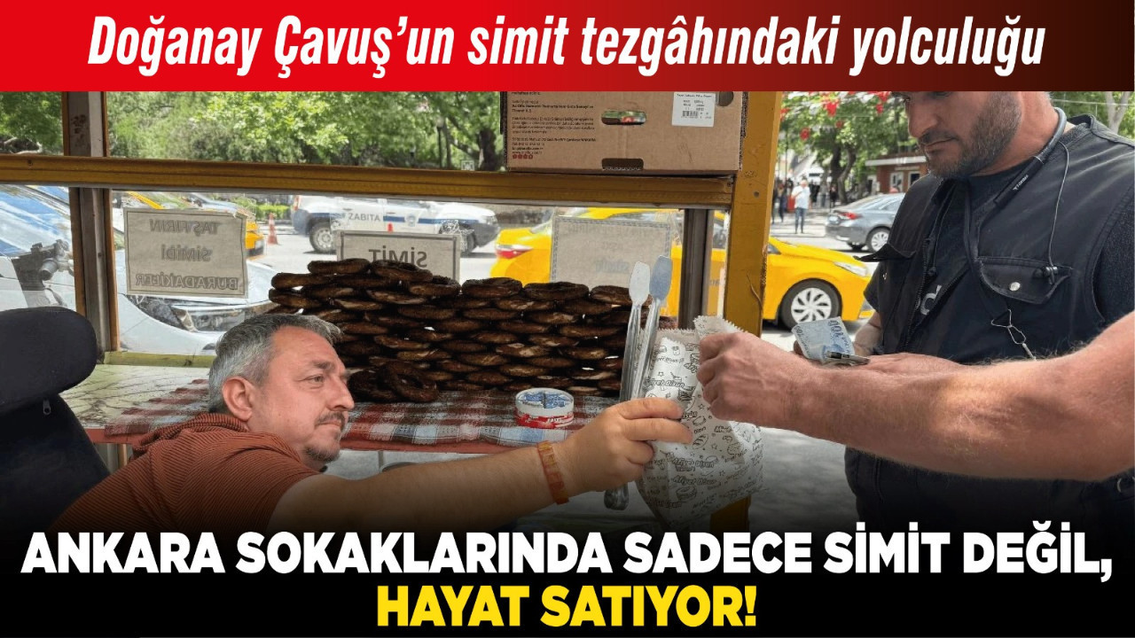 Ankara sokaklarında sadece simit değil, hayat satıyor! Doğanay Çavuş’un simit tezgâhındaki yolculuğu