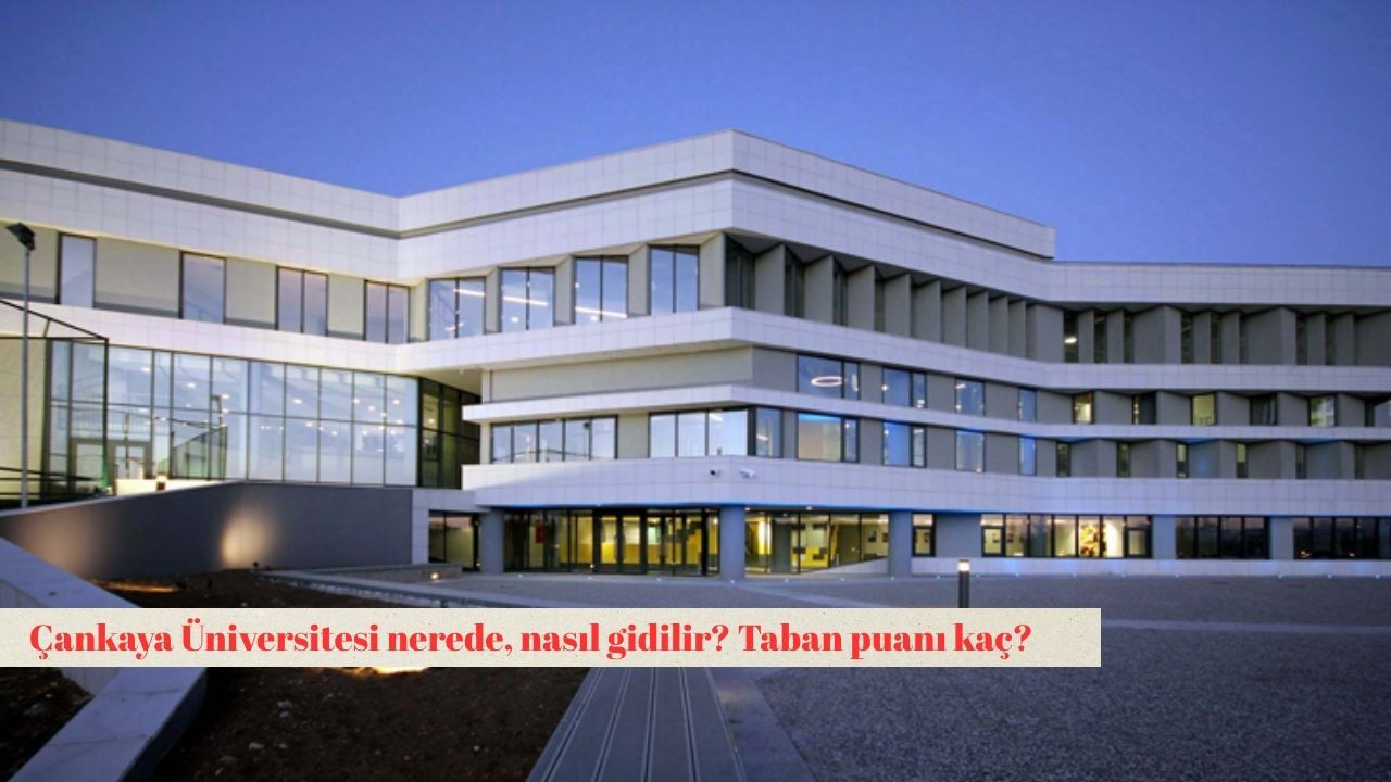 Çankaya Üniversitesi nerede, nasıl gidilir? Taban puanı kaç?