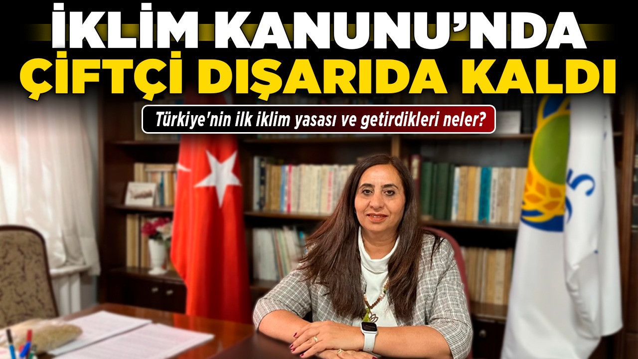 İklim Kanunu’nda çiftçi dışarıda kaldı! Türkiye'nin ilk iklim yasası ve getirdikleri neler?