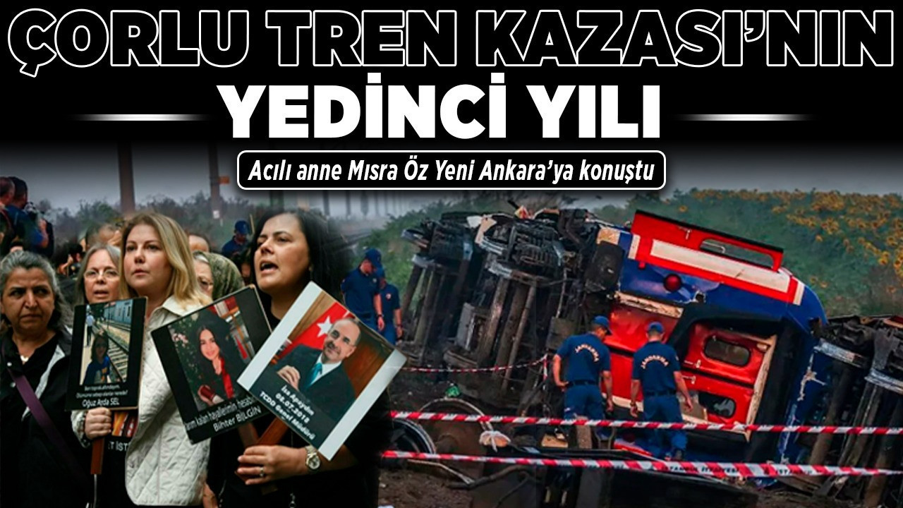 Çorlu Tren Kazası’nın yedinci yılı! Acılı anne Mısra Öz Yeni Ankara’ya konuştu!