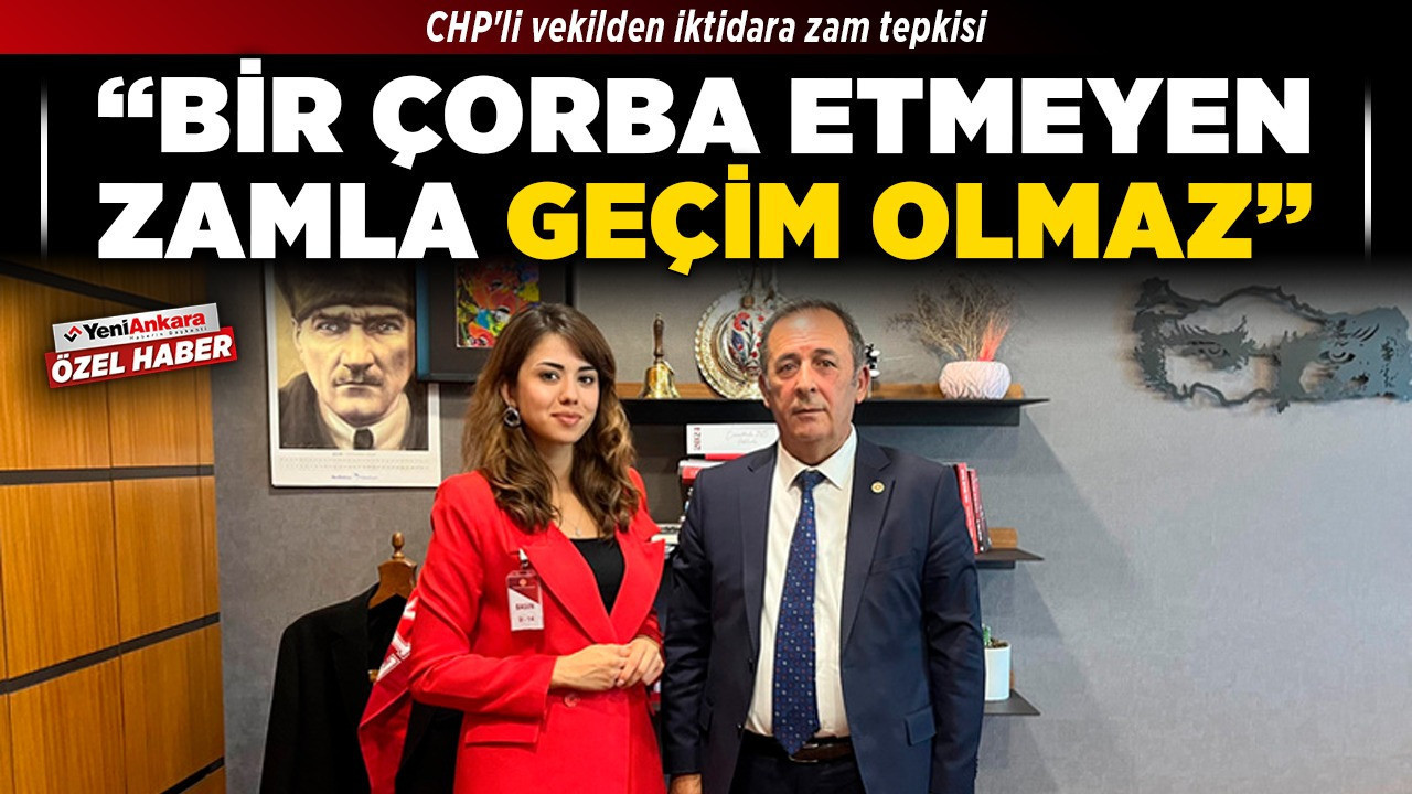 CHP'li vekilden iktidara zam tepkisi! “Bir çorba etmeyen zamla geçim olmaz”