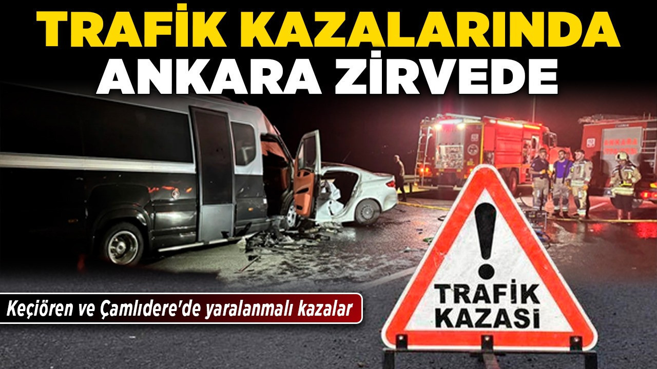 Trafik kazalarında Ankara zirvede! Sincan'da kaza can aldı! Keçiören ve Çamlıdere'de yaralanmalı kazalar