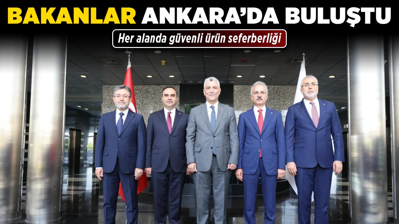 Bakanlar Ankara’da buluştu! Her alanda güvenli ürün seferberliği