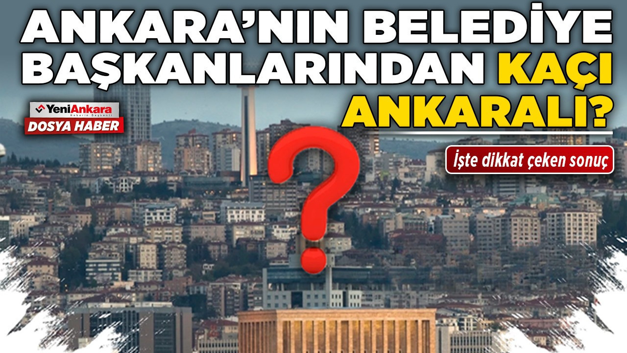 Ankara’nın belediye başkanlarından kaçı Ankaralı? İşte dikkat çeken sonuç