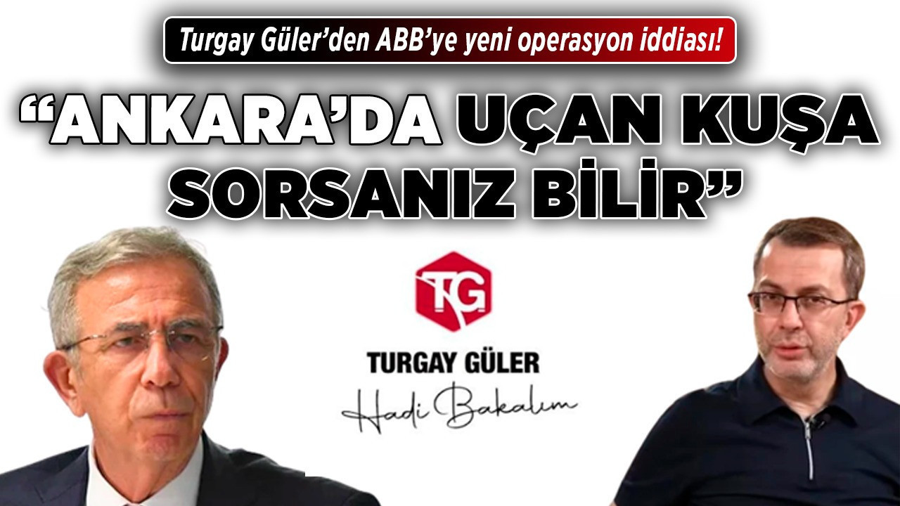 ABB’ye yeni operasyon iddiası! "Ankara’da uçan kuşa sorsanız bilir"