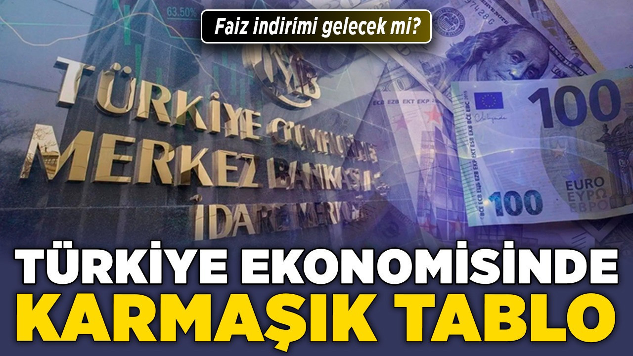 Türkiye ekonomisinde karmaşık tablo! Faiz indirimi gelecek mi?