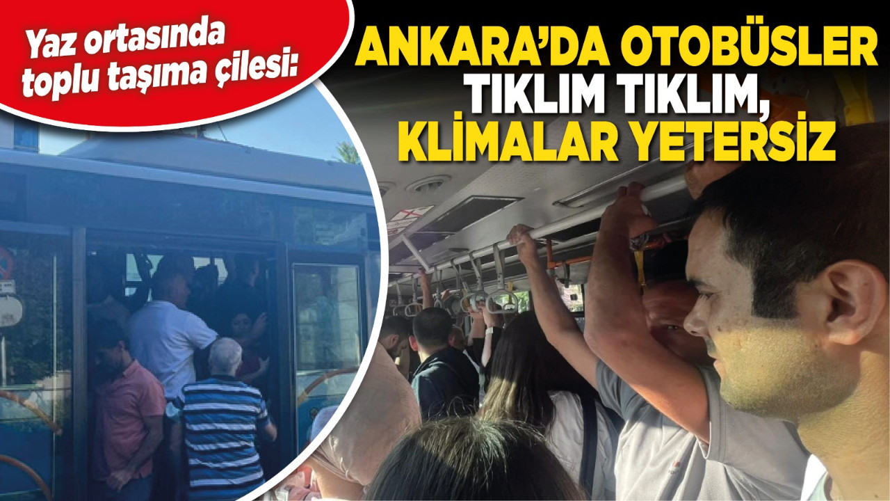 Yaz ortasında toplu taşıma çilesi: Ankara’da otobüsler tıklım tıklım, klimalar yetersiz