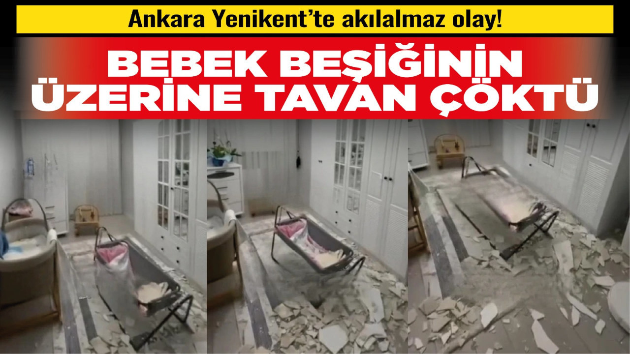 Ankara Yenikent’te akılalmaz olay! Bebek beşiğinin üzerine tavan çöktü