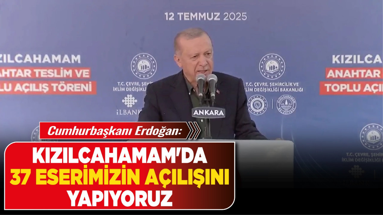 Cumhurbaşkanı Erdoğan:" Kızılcahamam'da 37 eserimizin açılışını yapıyoruz"
