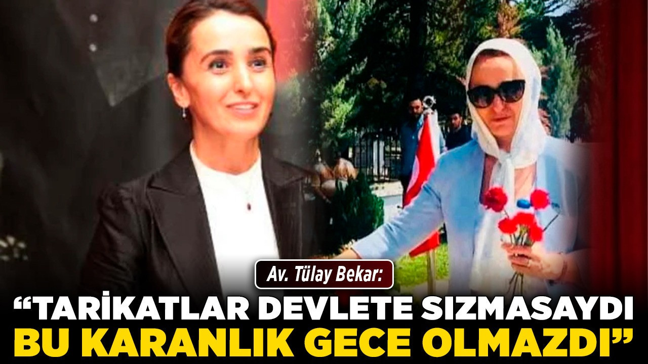 Av. Tülay Bekar: “Tarikatlar devlete sızmasaydı, bu karanlık gece olmazdı”