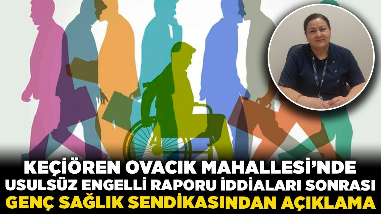 Keçiören Ovacık Mahallesi’nde usulsüz engelli raporu iddiaları sonrası Genç Sağlık Sendikasından açıklama