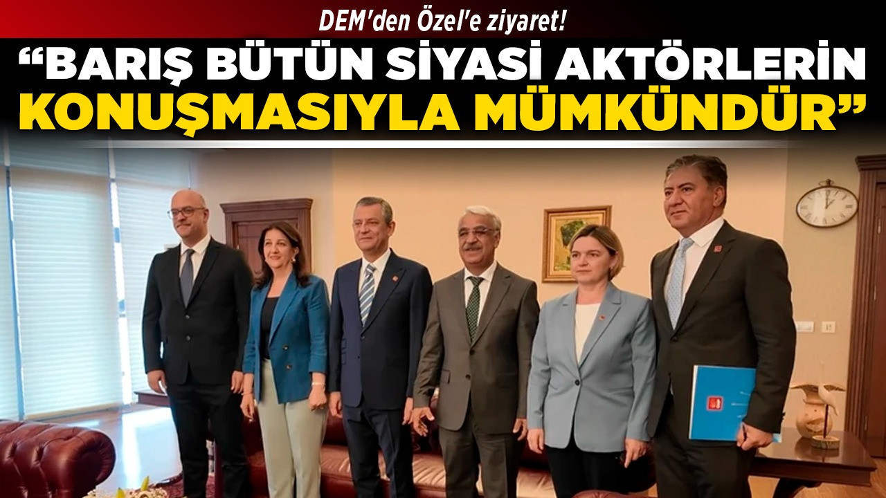 DEM'den Özel'e ziyaret! “Barış, bütün siyasi aktörlerin konuşmasıyla mümkündür”