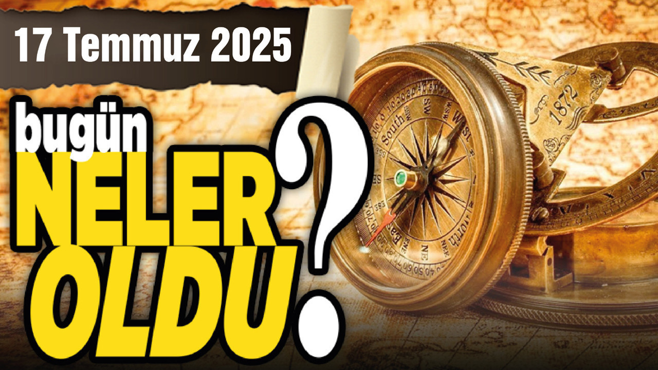 17 Temmuz'da Türkiye'de ve Ankara'da hangi önemli gelişmeler meydana geldi ?