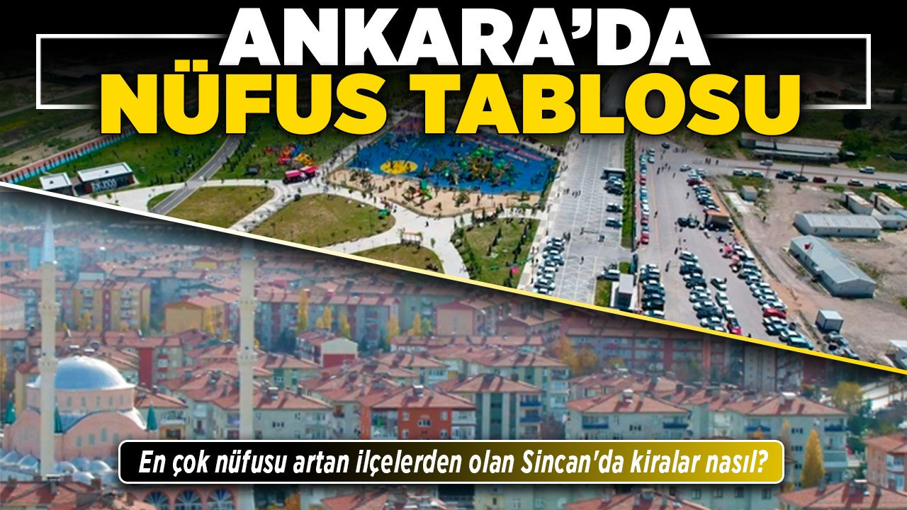 Ankara'da nüfus tablosu! En çok nüfusu artan ilçelerden olan Sincan'da kiralar nasıl?