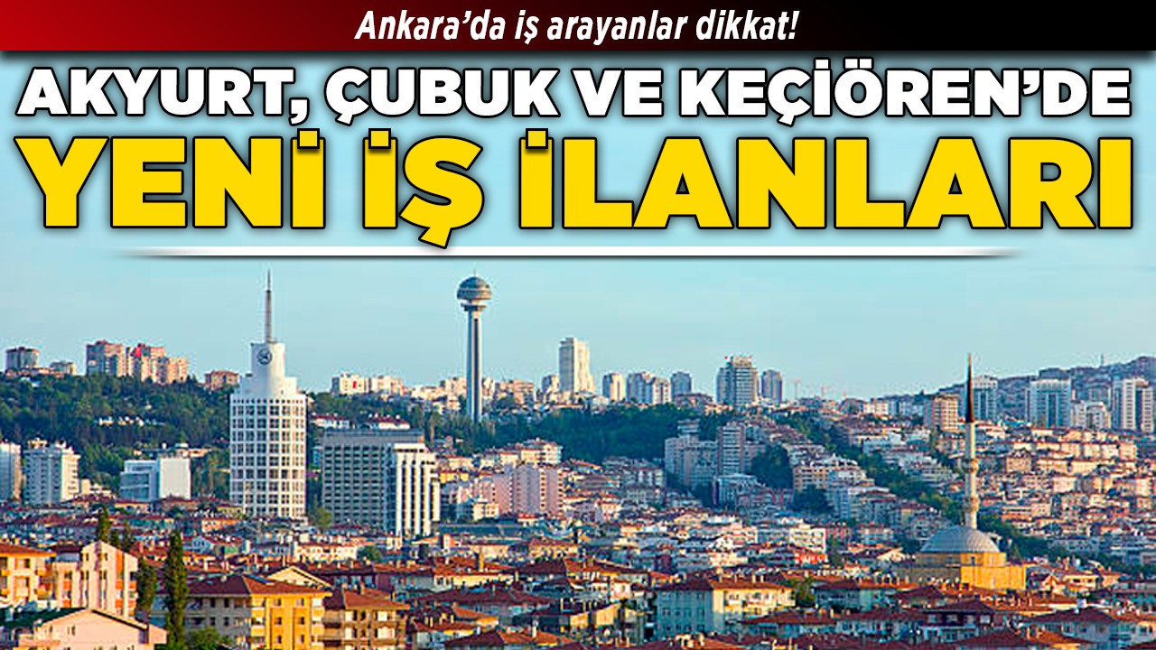 Ankara’da iş arayanlar dikkat! Akyurt, Çubuk ve Keçiören’de yeni iş ilanları