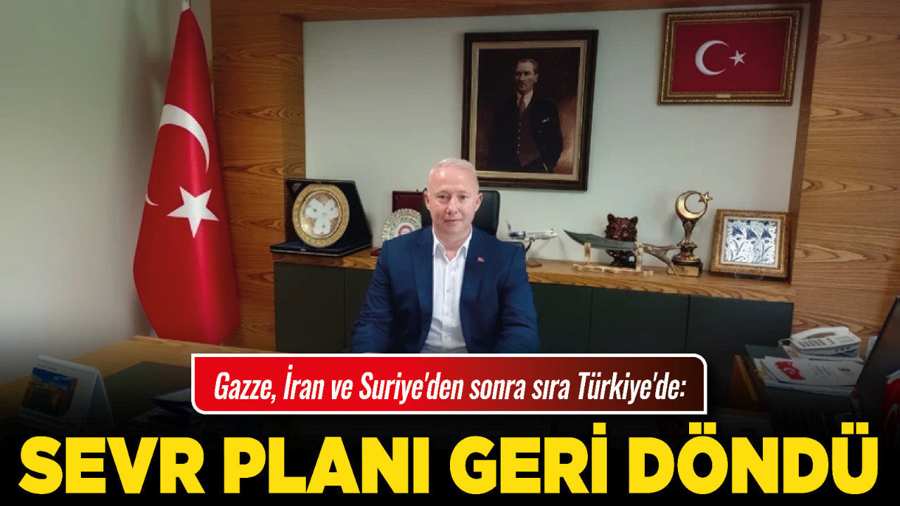 Gazze, İran ve Suriye'den sonra sıra Türkiye'de: "Sevr Planı geri döndü"
