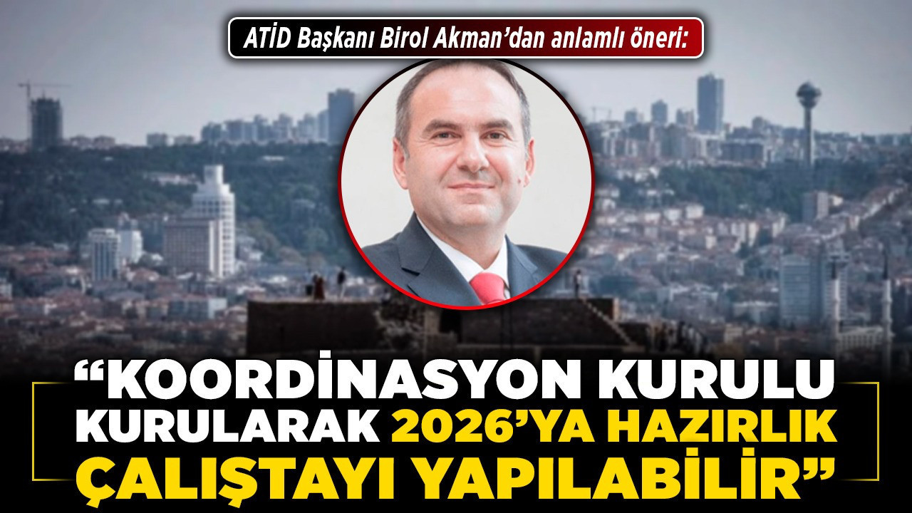 ATİD Başkanı Birol Akman’dan anlamlı öneri: “Koordinasyon Kurulu kurularak 2026’ya hazırlık çalıştayı yapılabilir”