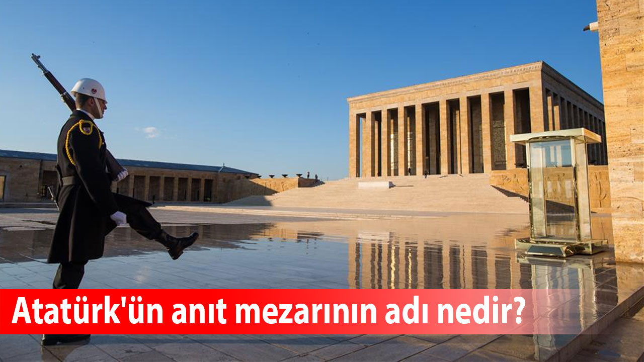 Atatürk'ün anıt mezarının adı nedir?