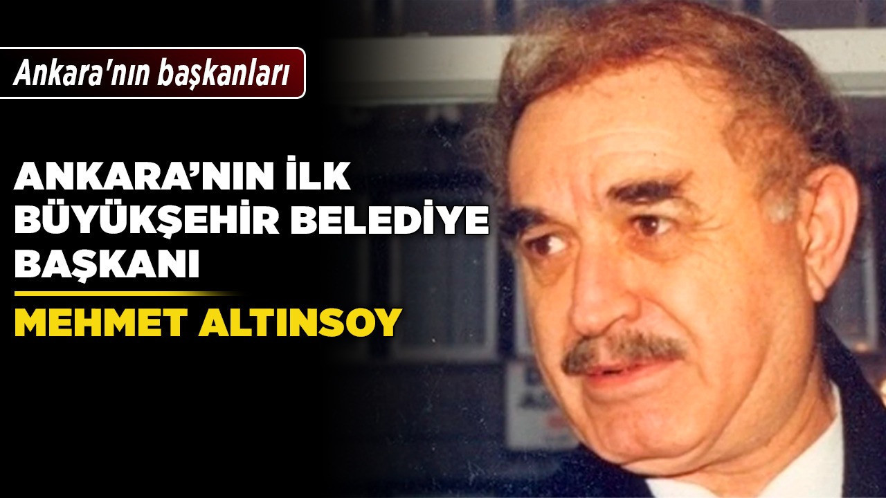 Ankara'nın başkanları! Ankara’nın ilk Büyükşehir Belediye Başkanı: Mehmet Altınsoy