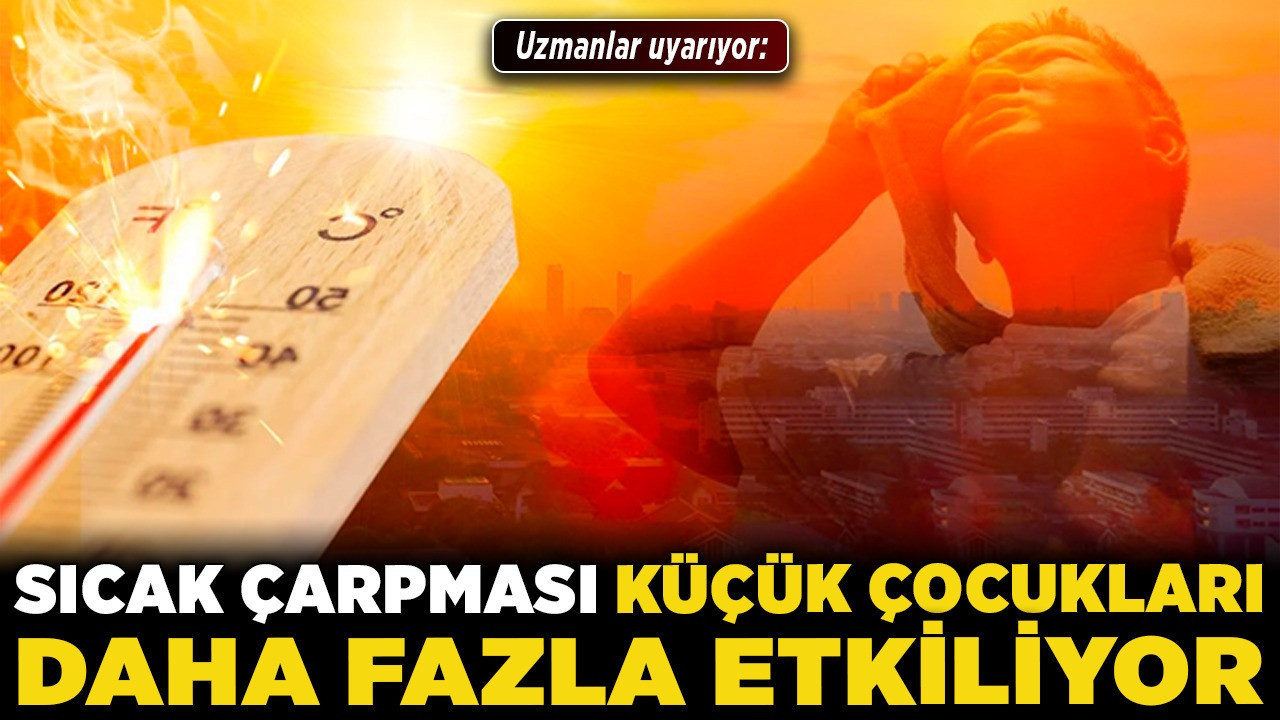 Uzmanlar uyarıyor: Sıcak çarpması küçük çocukları daha fazla etkiliyor!