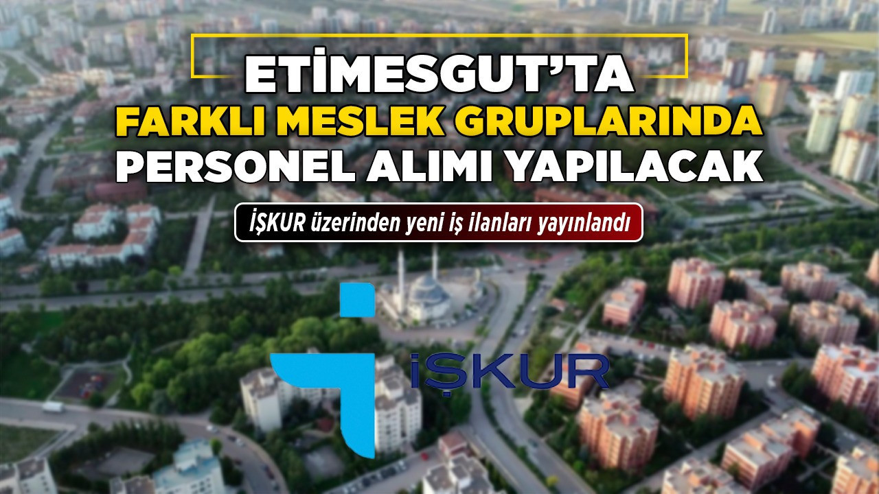 Etimesgut'ta farklı meslek gruplarında personel alımı yapılacak! İŞKUR üzerinden yeni iş ilanları yayınlandı