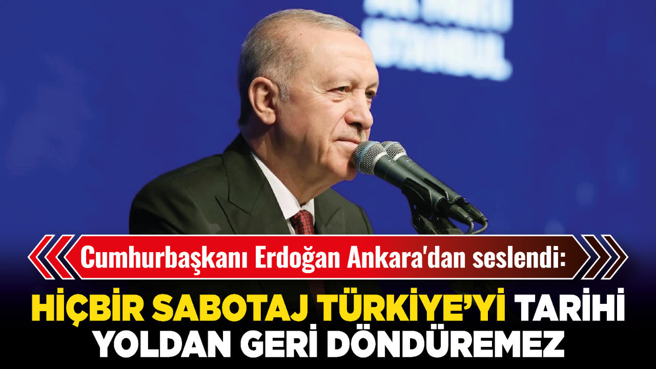 Cumhurbaşkanı Erdoğan Ankara'dan seslendi: Hiçbir sabotaj Türkiye’yi tarihi yoldan geri döndüremez