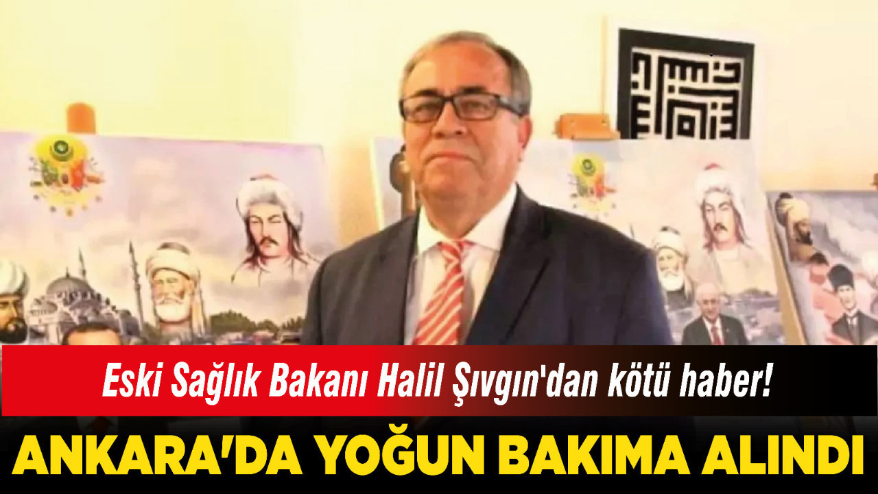 Eski Sağlık Bakanı Halil Şıvgın'dan kötü haber! Ankara'da yoğun bakıma alındı