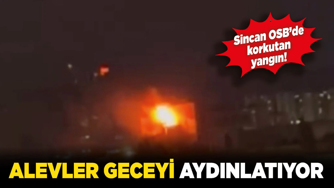 Sincan OSB’de korkutan yangın! Alevler geceyi aydınlatıyor