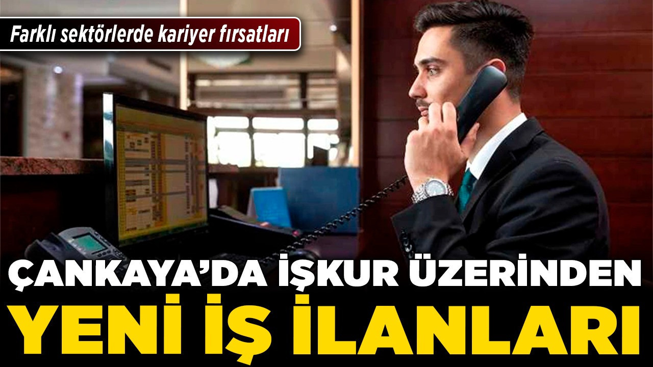 Çankaya'da İŞKUR üzerinden yeni iş ilanları! Farklı sektörlerde kariyer fırsatları
