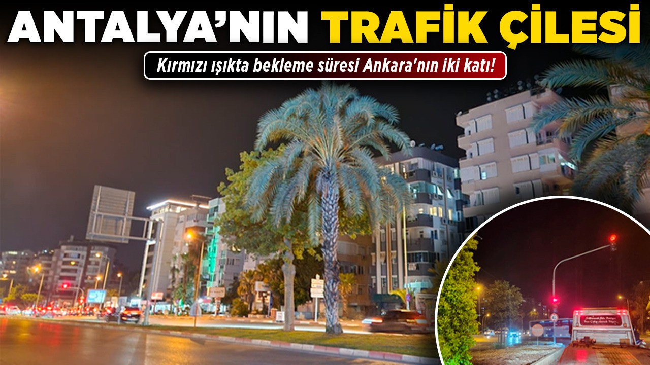 Antalya'nın trafik çilesi! Kırmızı ışıkta bekleme süresi Ankara'nın iki katı!