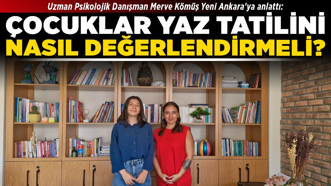 Uzman Psikolojik Danışman Merve Kömüş Yeni Ankara'ya anlattı: Çocuklar yaz tatilini nasıl değerlendirmeli?