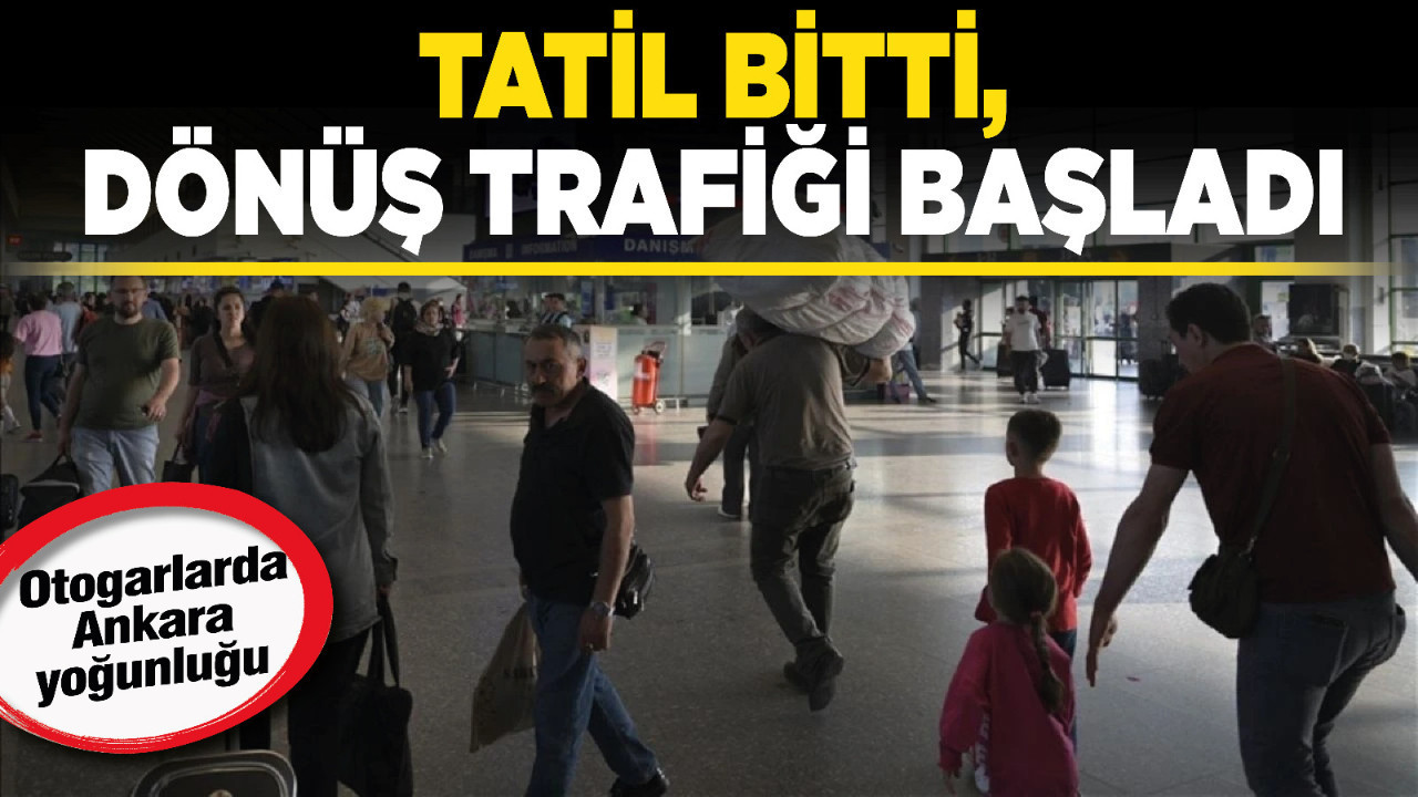Otogarlarda Ankara yoğunluğu: Tatil bitti, dönüş trafiği başladı