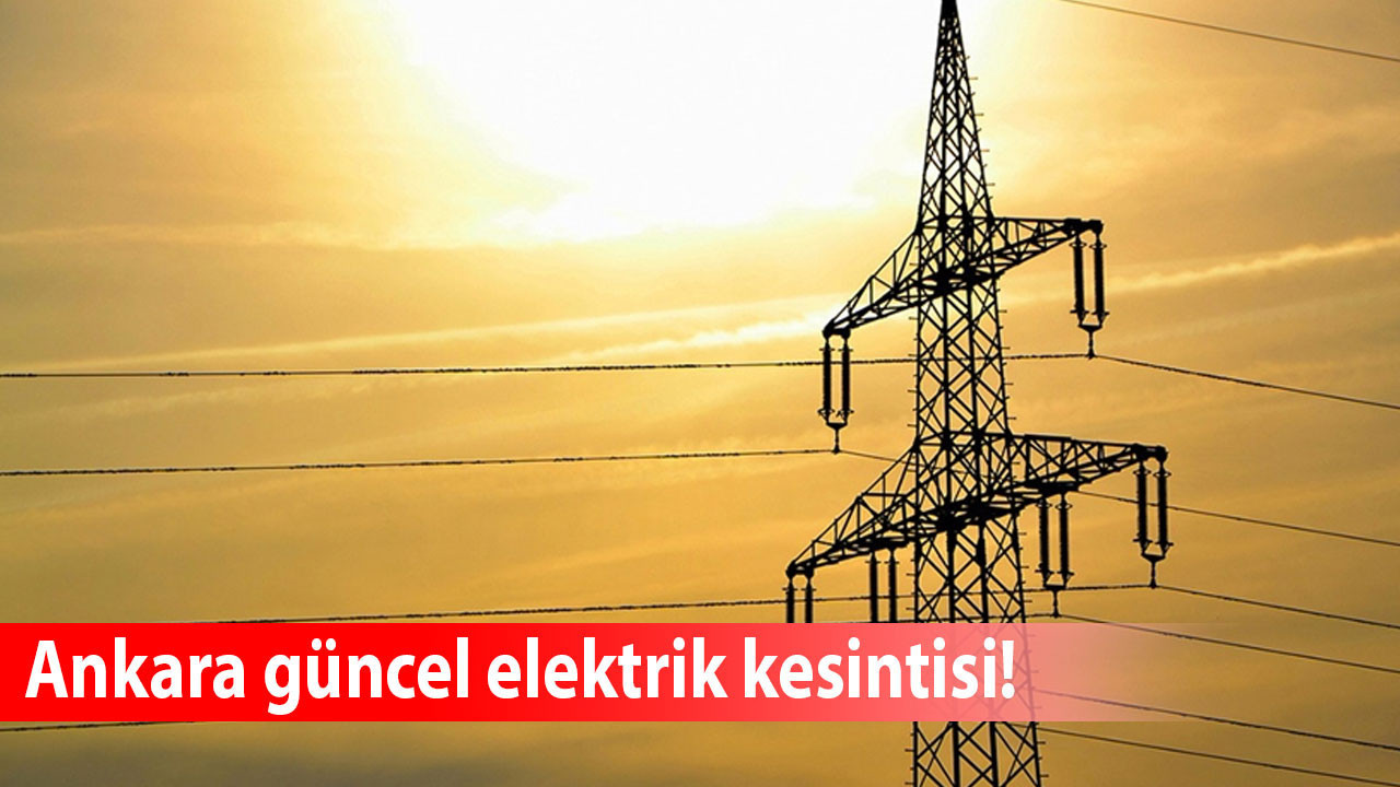 Ankara’da 30 Temmuz elektrik kesintisi! Hangi ilçeler etkilenecek, elektrikler ne zaman gelecek?