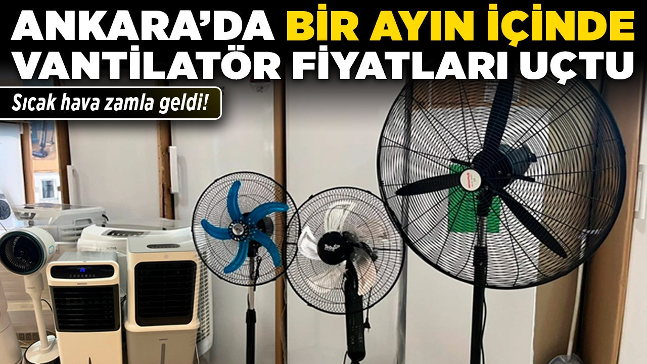 Sıcak hava zamla geldi! Ankara’da bir ayın içinde vantilatör fiyatları uçtu