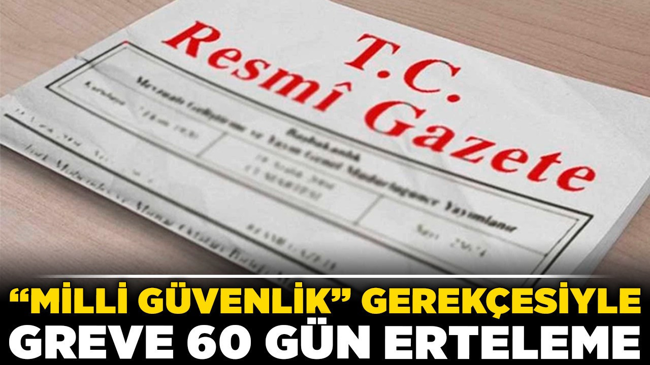 “Milli güvenlik” gerekçesiyle greve 60 gün erteleme