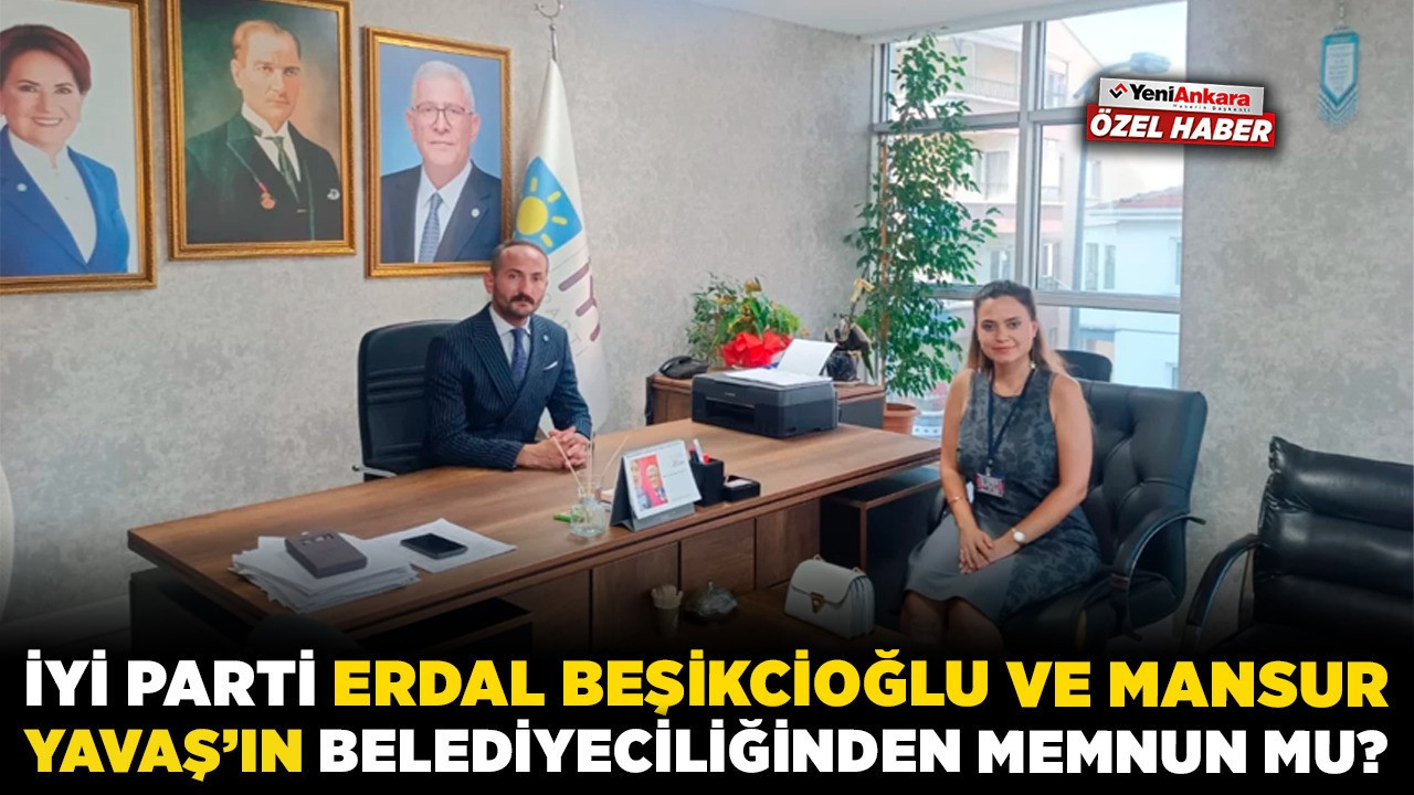 İYİ Parti, Erdal Beşikcioğlu ve Mansur Yavaş'ın belediyeciliğinden memnun mu?