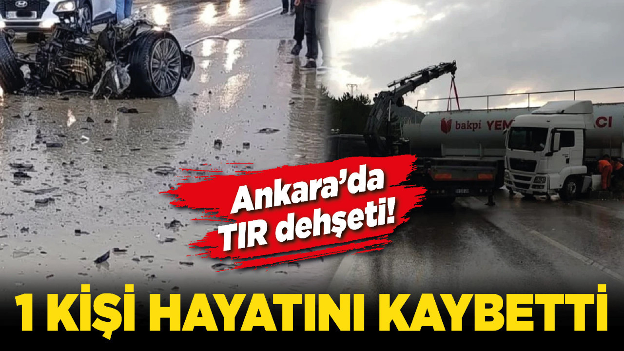 Ankara’da TIR dehşeti! 1 kişi hayatını kaybetti
