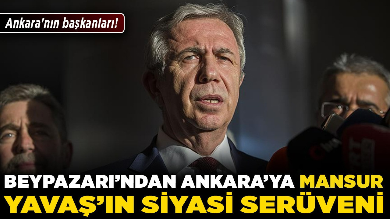 Ankara'nın başkanları! Beypazarı'ndan Ankara'ya Mansur Yavaş'ın siyasi serüveni