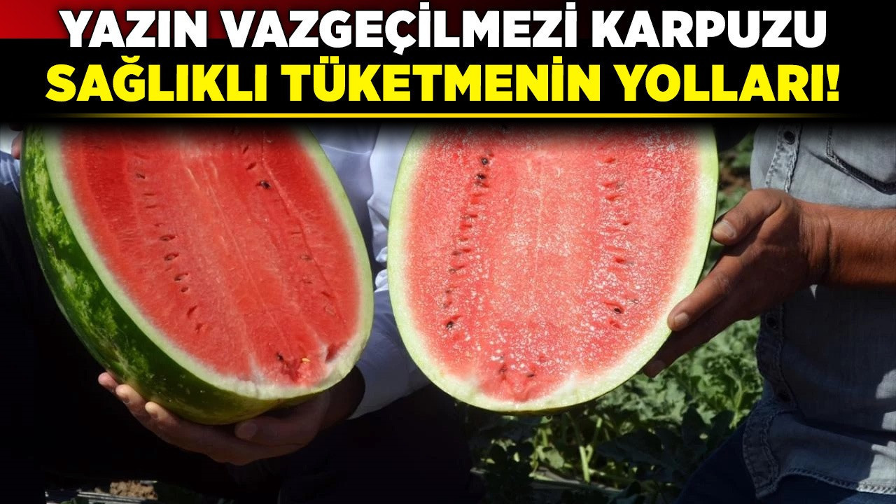 Yazın vazgeçilmezi karpuzu sağlıklı tüketmenin yolları!