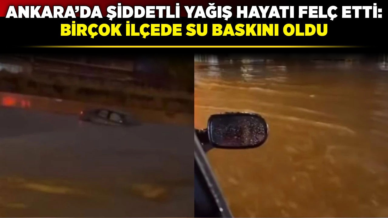 Ankara’da şiddetli yağış hayatı felç etti: Birçok ilçede su baskını oldu
