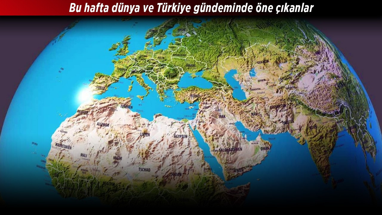 Bu hafta dünya ve Türkiye gündeminde öne çıkanlar